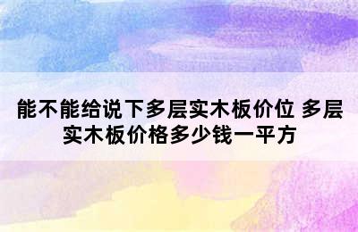 能不能给说下多层实木板价位 多层实木板价格多少钱一平方